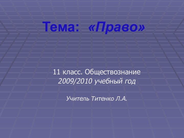 Тема: «Право» 11 класс. Обществознание2009/2010 учебный годУчитель Титенко Л.А.