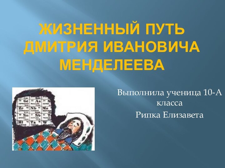 Жизненный Путь Дмитрия Ивановича МенделееваВыполнила ученица 10-А классаРипка Елизавета