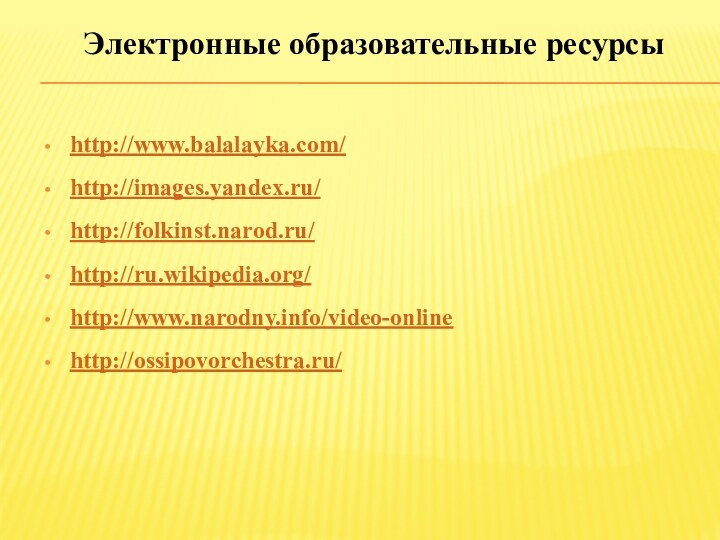 http://www.balalayka.com/http://images.yandex.ru/http://folkinst.narod.ru/http://ru.wikipedia.org/http://www.narodny.info/video-onlinehttp://ossipovorchestra.ru/Электронные образовательные ресурсы