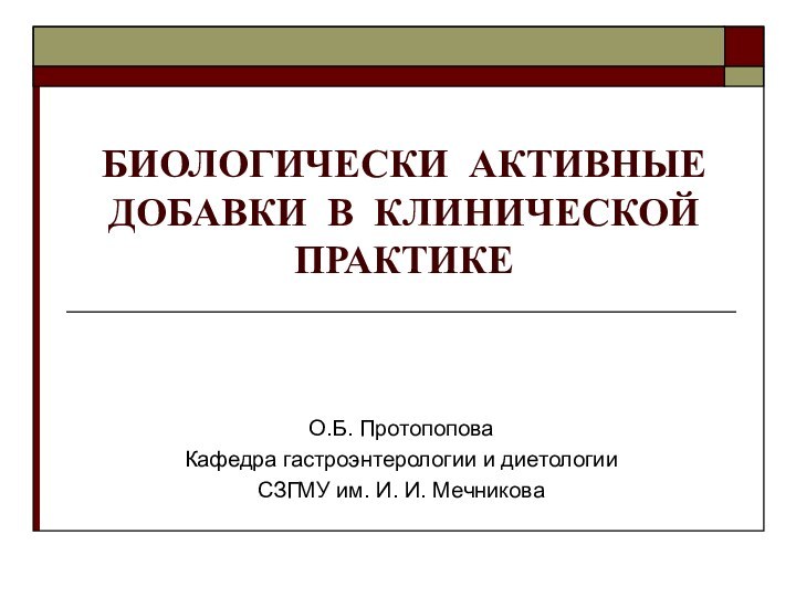 БИОЛОГИЧЕСКИ АКТИВНЫЕ ДОБАВКИ В КЛИНИЧЕСКОЙ ПРАКТИКЕО.Б. ПротопоповаКафедра гастроэнтерологии и диетологии СЗГМУ им. И. И. Мечникова