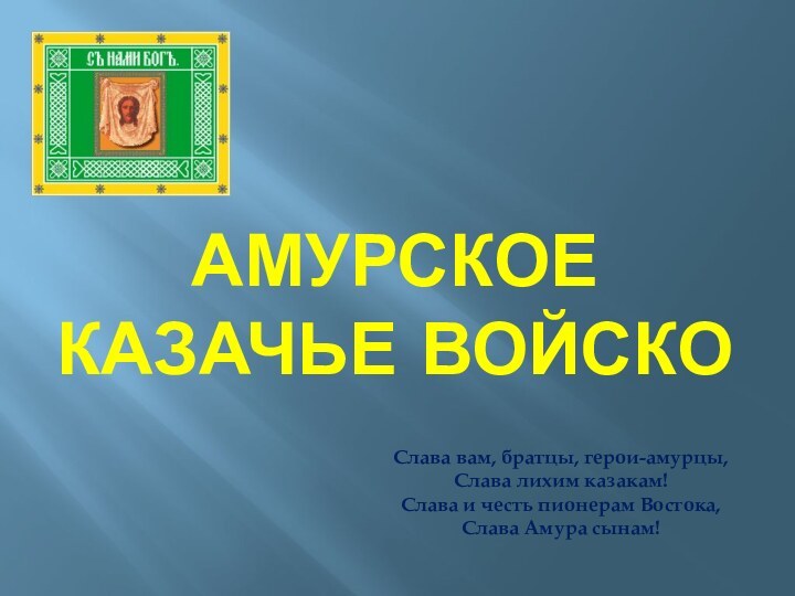 Амурское  казачье войскоСлава вам, братцы, герои-амурцы,  Слава лихим казакам!  Слава и