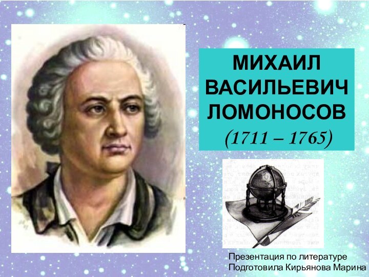 МИХАИЛ ВАСИЛЬЕВИЧЛОМОНОСОВ(1711 – 1765)Презентация по литературеПодготовила Кирьянова Марина