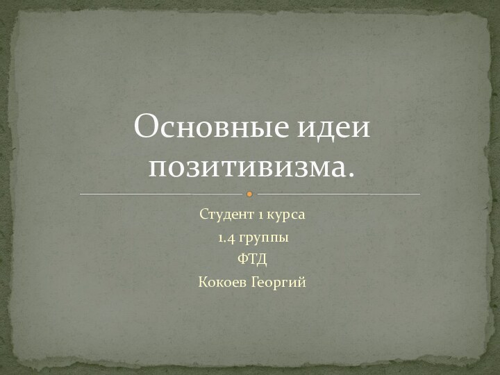 Студент 1 курса 1.4 группы ФТД Кокоев ГеоргийОсновные идеи позитивизма.