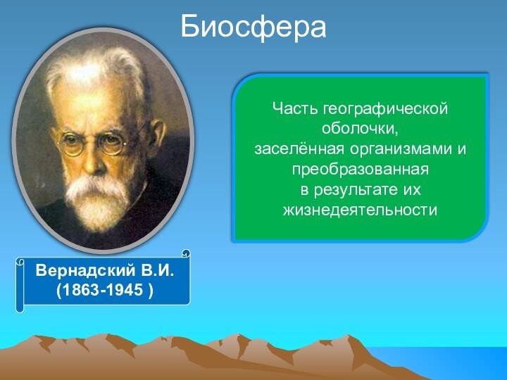 Биосфера Часть географической оболочки,заселённая организмами и преобразованнаяв результате их жизнедеятельностиВернадский В.И.(1863-1945 )