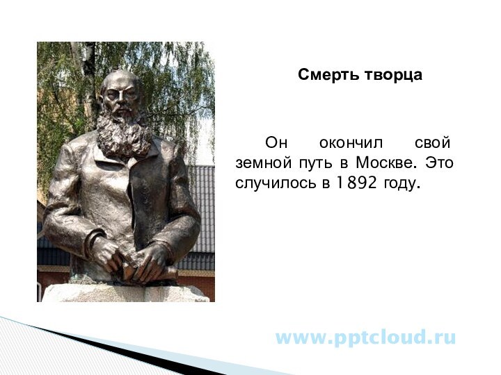 Смерть творцаОн окончил свой земной путь в Москве. Это случилось в 1892 году.www.