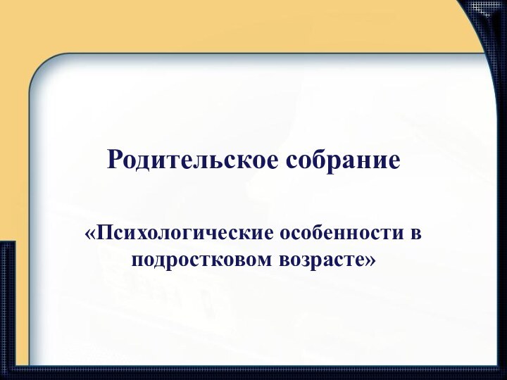 Родительское собрание«Психологические особенности в подростковом возрасте»