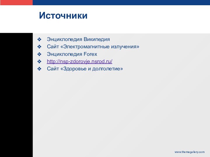 ИсточникиЭнциклопедия ВикипедияСайт «Электромагнитные излучения»Энциклопедия Forexhttp://nsp-zdorovje.nsrod.ru/Сайт «Здоровье и долголетие»www.themegallery.com