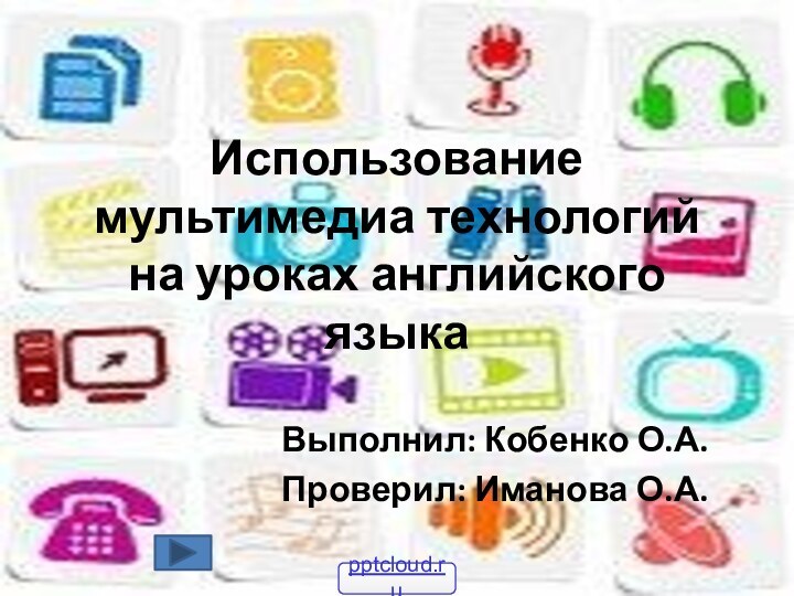 Использование мультимедиа технологий на уроках английского языкаВыполнил: Кобенко О.А.Проверил: Иманова О.А.