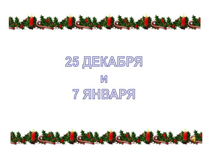 25 ДЕКАБРЯи7 ЯНВАРЯ