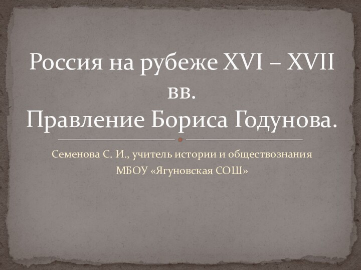 Семенова С. И., учитель истории и обществознанияМБОУ «Ягуновская СОШ»Россия на рубеже XVI