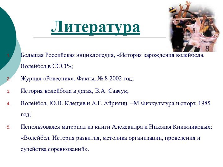 ЛитератураБольшая Российская энциклопедия, «История зарождения волейбола. Волейбол в СССР»;Журнал «Ровесник», Факты, №