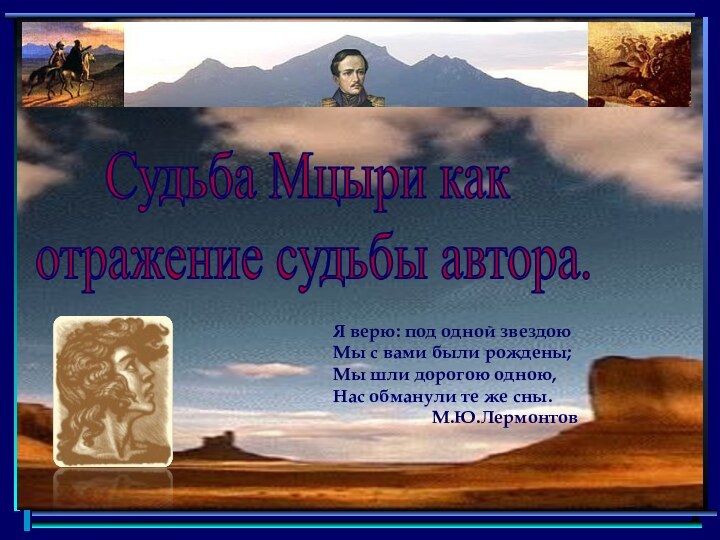 Судьба Мцыри как отражение судьбы автора.Я верю: под одной звездоюМы с вами