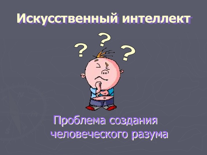 Искусственный интеллектПроблема создания человеческого разума???