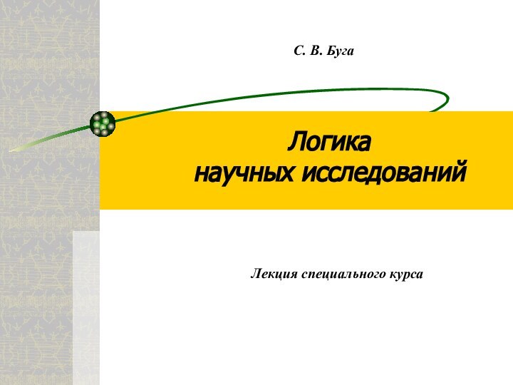 Логика  научных исследованийЛекция специального курсаС. В. Буга