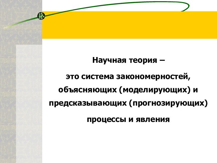 Научная теория –  это система закономерностей, объясняющих (моделирующих) и предсказывающих (прогнозирующих)  процессы и явления