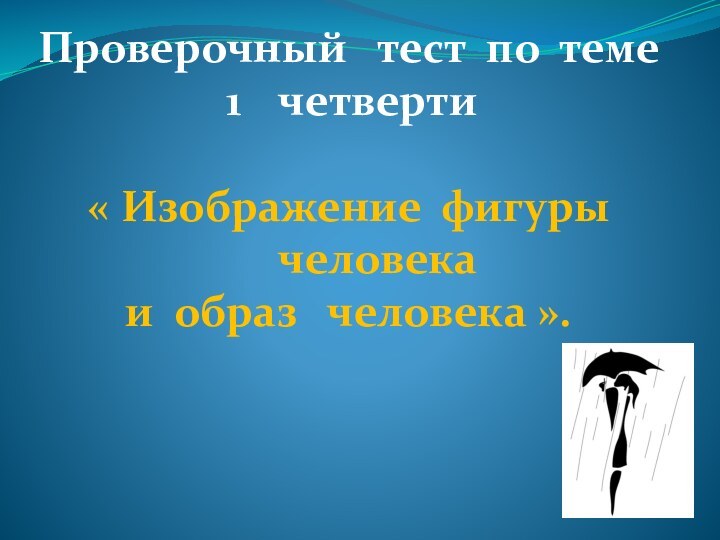 Проверочный  тест по темечетверти« Изображение фигуры  человекаи образ  человека ».