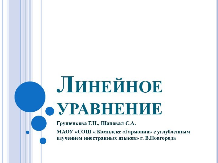 Линейное уравнениеГрушенкова Г.Н., Шаповал С.А. МАОУ «СОШ « Комплекс «Гармония» с углубленным