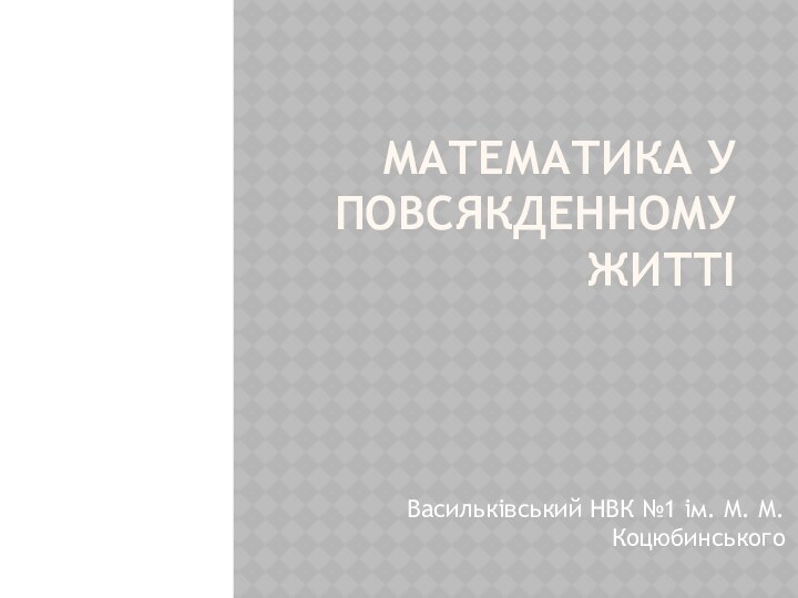 МАТЕМатика у повсякденному життіВасильківський НВК №1 ім. М. М. Коцюбинського