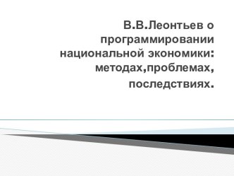 В.В.Леонтьев о программировании национальной экономики:методах,проблемах,последствиях.