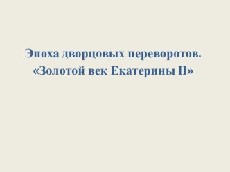 Эпоха дворцовых переворотов.Золотой век Екатерины ii