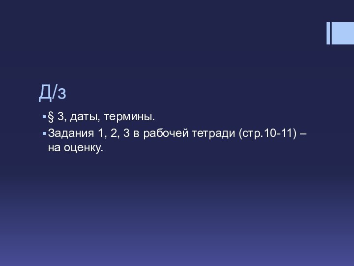 Д/з§ 3, даты, термины.Задания 1, 2, 3 в рабочей тетради (стр.10-11) – на оценку.