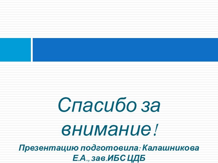 Спасибо за внимание!Презентацию подготовила: Калашникова Е.А., зав.ИБС ЦДБ