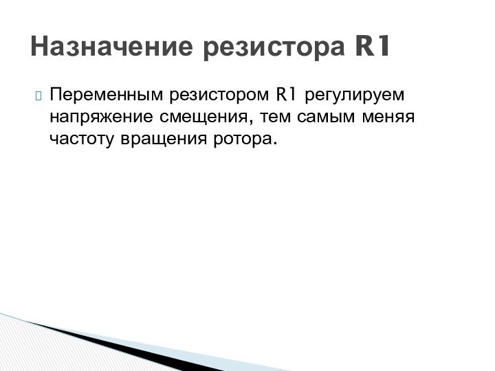 Переменным резистором R1 регулируем напряжение смещения, тем самым меняя частоту вращения ротора.  Назначение резистора R1