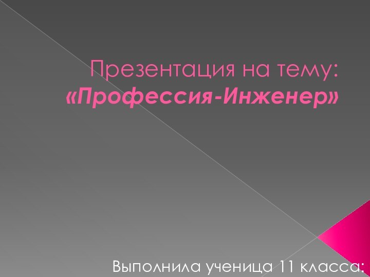 Презентация на тему: «Профессия-Инженер»Выполнила ученица 11 класса: