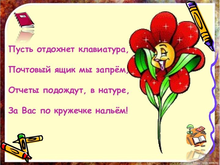 Пусть отдохнет клавиатура, Почтовый ящик мы запрём, Отчеты подождут, в натуре, За