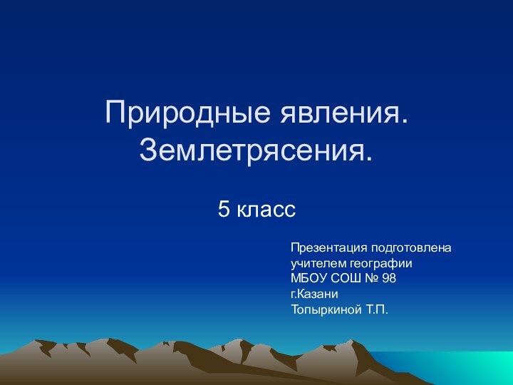 Природные явления. Землетрясения.5 классПрезентация подготовленаучителем географииМБОУ СОШ № 98г.КазаниТопыркиной Т.П.