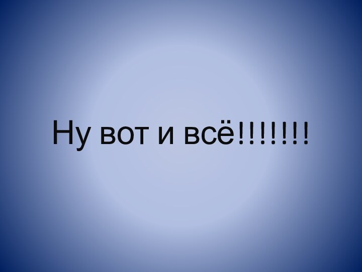 Ну вот и всё!!!!!!!