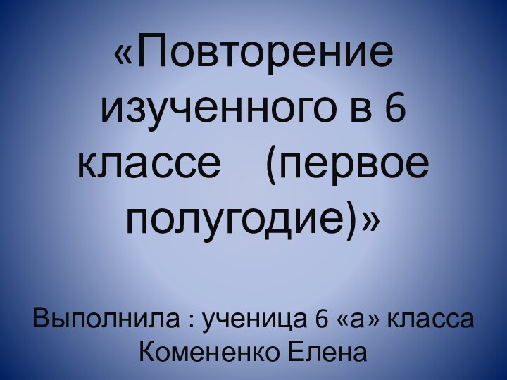 «Повторение изученного в 6 классе  (первое полугодие)»  Выполнила : ученица