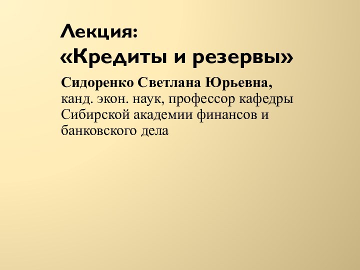 Лекция:  «Кредиты и резервы» Сидоренко Светлана Юрьевна,  канд. экон. наук,