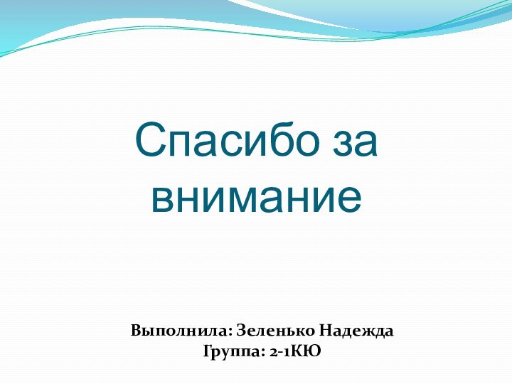 Спасибо за вниманиеВыполнила: Зеленько Надежда Группа: 2-1КЮ