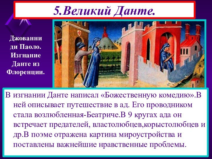 5.Великий Данте.Джованниди Паоло.ИзгнаниеДанте изФлоренции.В изгнании Данте написал «Божественную комедию».В ней описывает путешествие