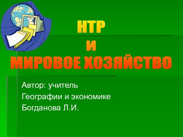 Автор: учитель Географии и экономикеБогданова Л.И.НТРи МИРОВОЕ ХОЗЯЙСТВО