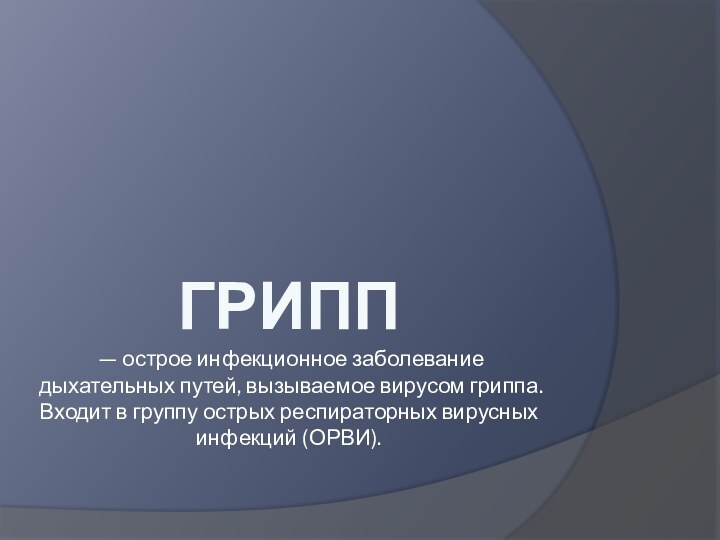 ГРИПП  — острое инфекционное заболевание дыхательных путей, вызываемое вирусом гриппа. Входит