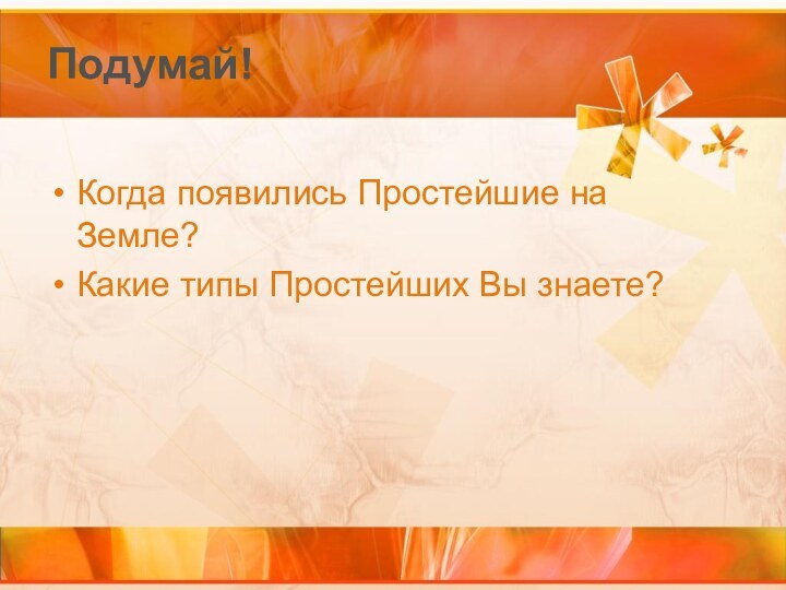 Подумай!Когда появились Простейшие на Земле?Какие типы Простейших Вы знаете?