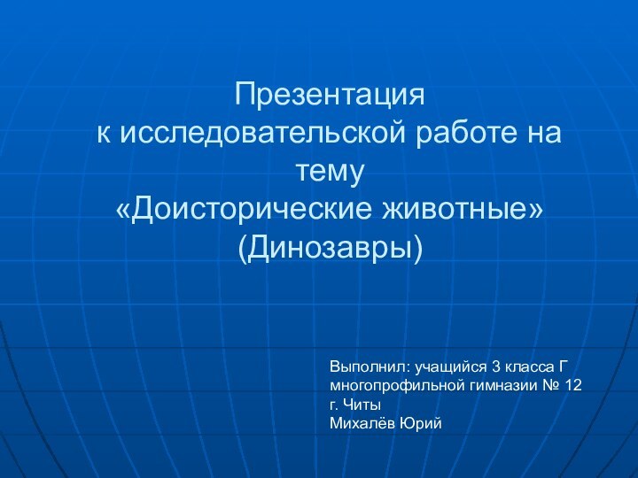 Презентация  к исследовательской работе на тему  «Доисторические животные» (Динозавры)Выполнил: учащийся