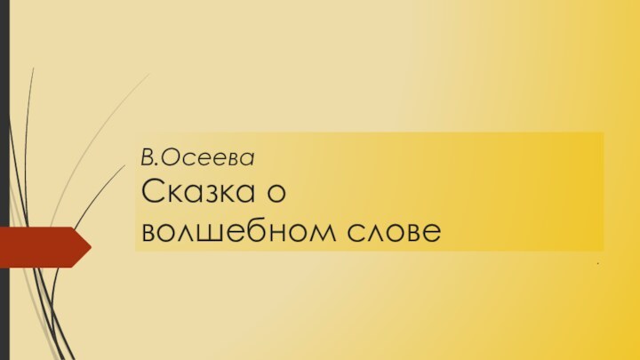 В.Осеева Сказка о  волшебном слове.