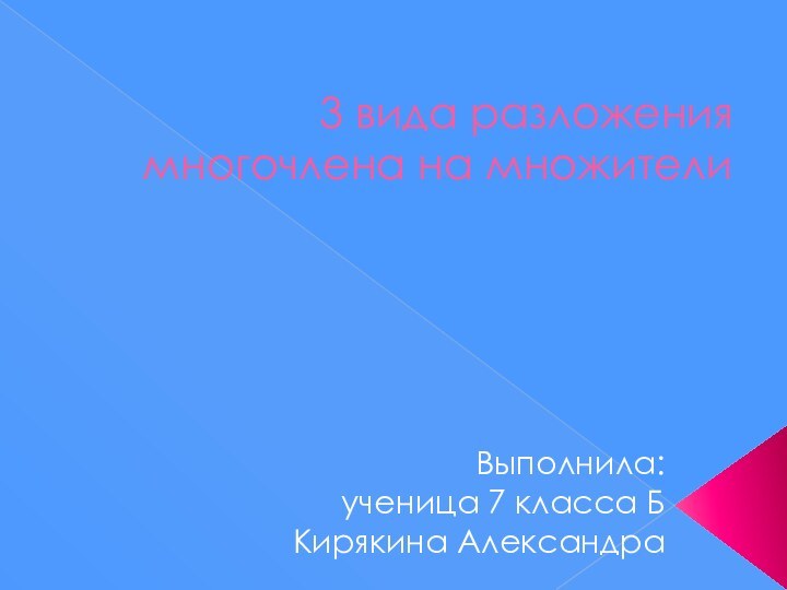 3 вида разложения многочлена на множителиВыполнила:ученица 7 класса БКирякина Александра