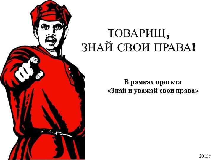 ТОВАРИЩ,ЗНАЙ СВОИ ПРАВА!2015гВ рамках проекта «Знай и уважай свои права»