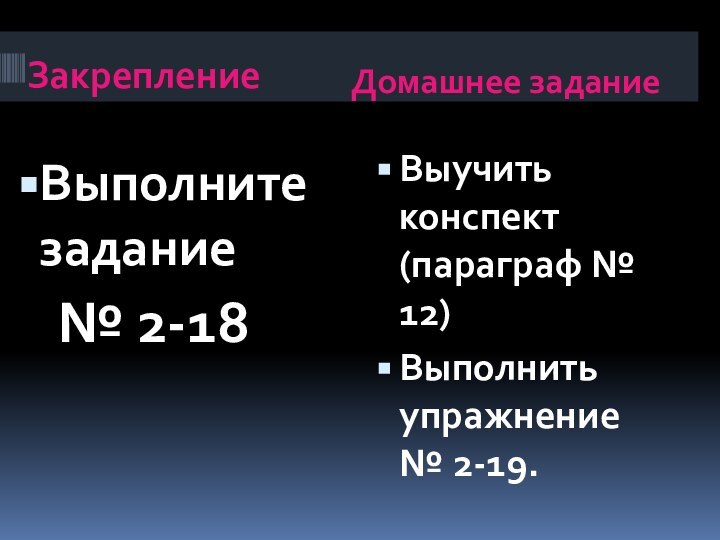 ЗакреплениеДомашнее заданиеВыполните задание   № 2-18Выучить конспект (параграф № 12)Выполнить упражнение № 2-19.