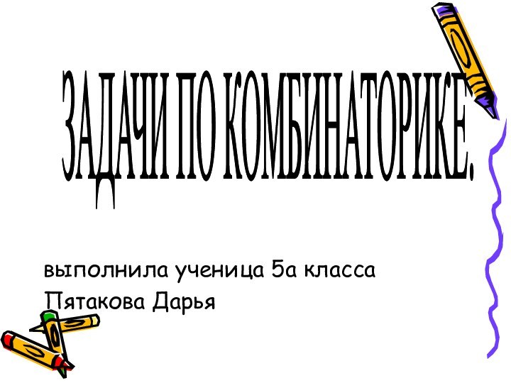 выполнила ученица 5а класса Пятакова ДарьяЗАДАЧИ ПО КОМБИНАТОРИКЕ.