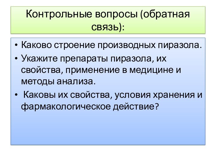 Контрольные вопросы (обратная связь):Каково строение производных пиразола.Укажите препараты пиразола, их свойства, применение