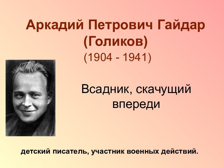 Аркадий Петрович Гайдар (Голиков)  (1904 - 1941) детский писатель, участник военных действий.Всадник, скачущий впереди