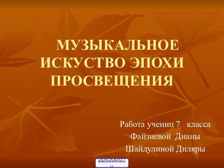 МУЗЫКАЛЬНОЕ ИСКУСТВО ЭПОХИ ПРОСВЕЩЕНИЯРабота учениц 7  классаФайзиевой ДианыШайдулиной Диляры