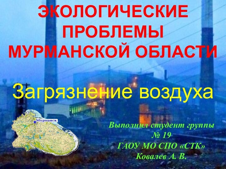 ЭКОЛОГИЧЕСКИЕПРОБЛЕМЫ МУРМАНСКОЙ ОБЛАСТИВыполнил студент группы   № 19ГАОУ МО СПО «СТК»Ковалев А. В. Загрязнение воздуха