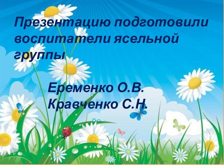 Презентацию подготовиливоспитатели ясельной группыЕременко О.В. Кравченко С.Н.