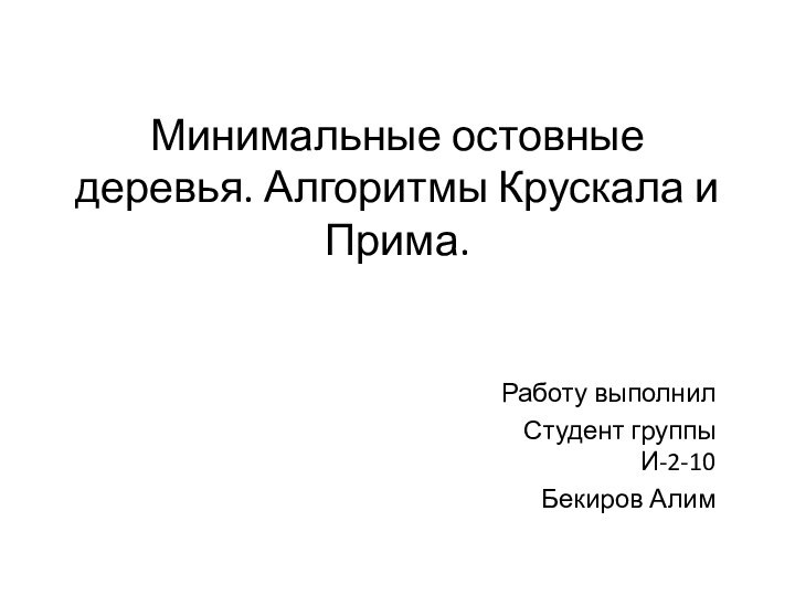 Минимальные остовные деревья. Алгоритмы Крускала и Прима.Работу выполнил Студент группы И-2-10Бекиров Алим